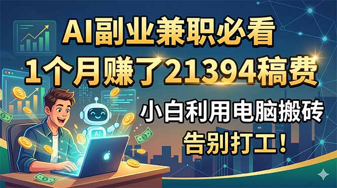 AI副业兼职必看,1个月赚了21394稿费,小白利用电脑搬砖,告别打工!-网创之家