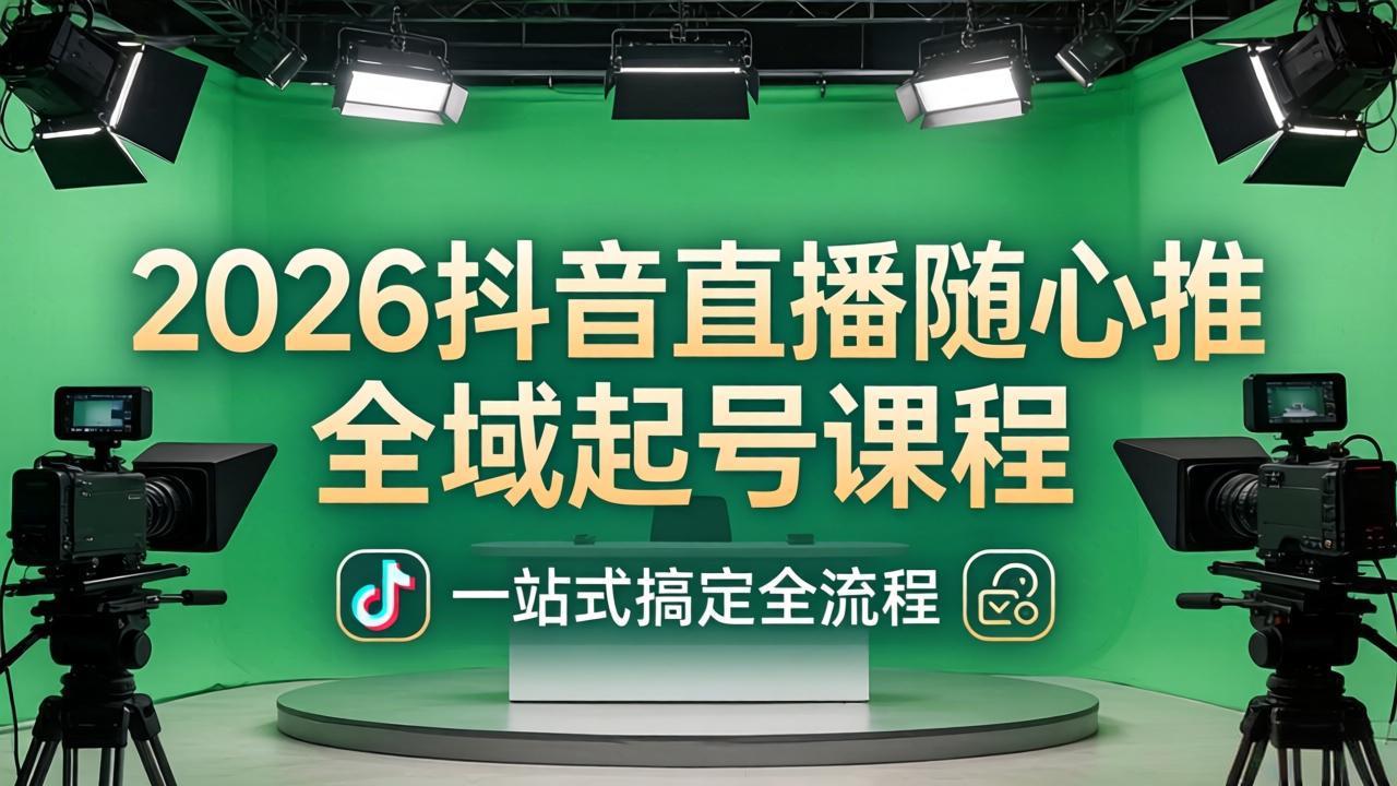 2026抖音直播随心推全域起号课程：一站式搞定直播起号、稳号、放量全流程(更新4月-网创之家