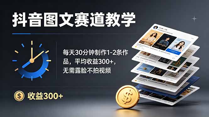 抖音图文赛道教学：每天30分钟制作1-2条作品，平均收益300+，无需露脸不拍视频-网创之家
