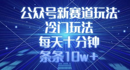 公众号新赛道玩法，冷门玩法，每天十分钟，条条10w+-网创之家