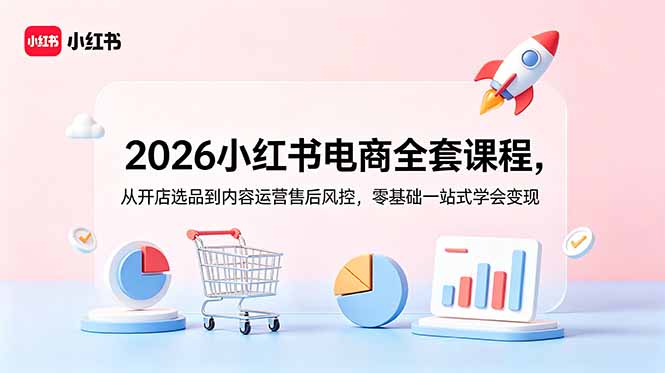2026小红书电商全套课程，从开店选品到内容运营售后风控，零基础一站式学会变现-网创之家