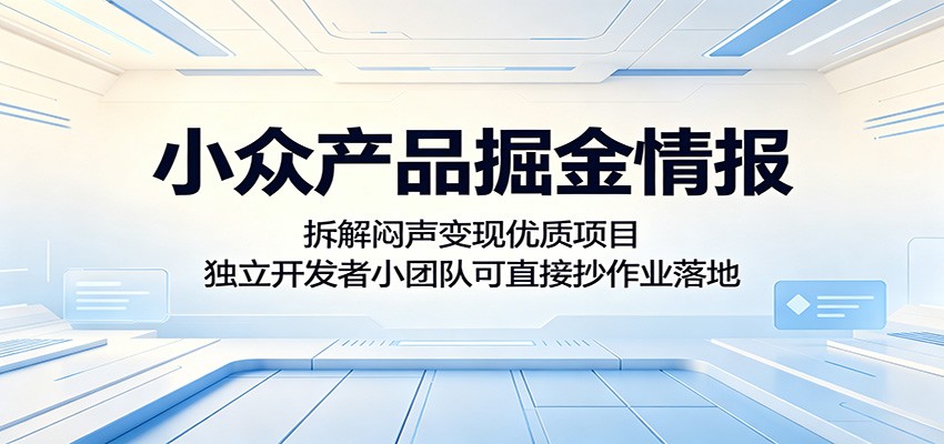 小众产品掘金情报：拆解闷声变现优质项目，独立开发者小团队可直接抄作业落地-网创之家