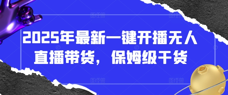 2025年最新一键开播无人直播带货，保姆级干货-网创之家