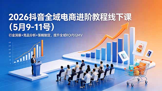 2026抖音全域电商进阶教程线下课(5月9-11号-网创之家