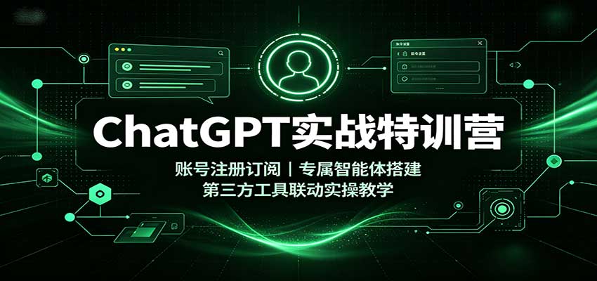 ChatGPT实战特训营：账号注册订阅，专属智能体搭建，第三方工具联动实操教学-网创之家