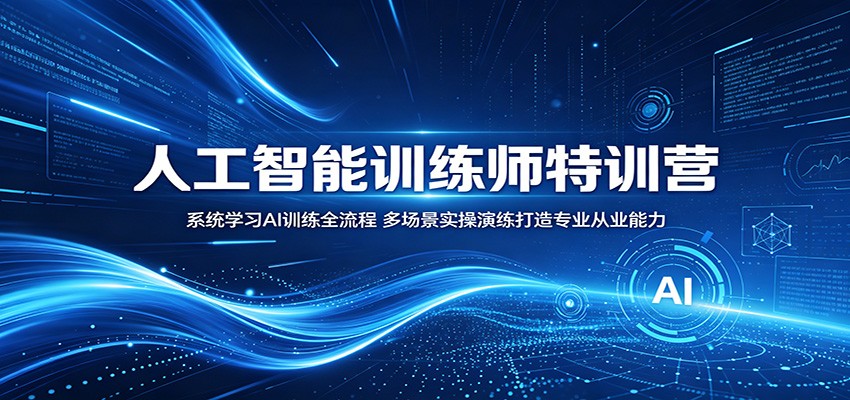 人工智能训练师特训营：系统学习AI训练全流程，多场景实操演练打造专业从业能力-网创之家