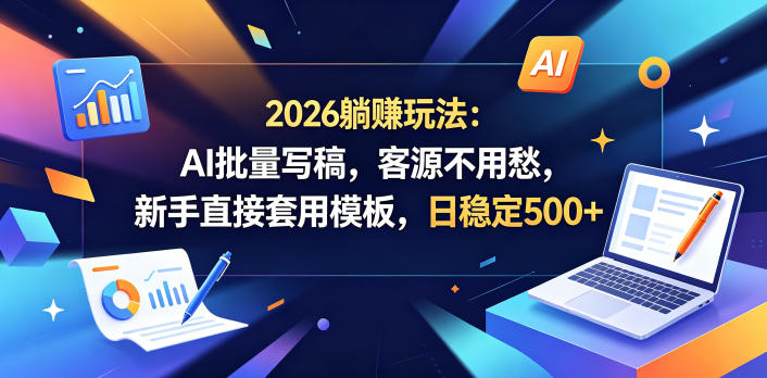 2026躺賺玩法：AI批量写稿，客源不用愁，新手直接套用模板，日稳定500+【揭秘】-网创之家