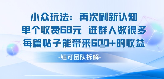 小众玩法再次刷新认知单个收费68米进群人数很多每篇帖子能带来6张的收益-网创之家