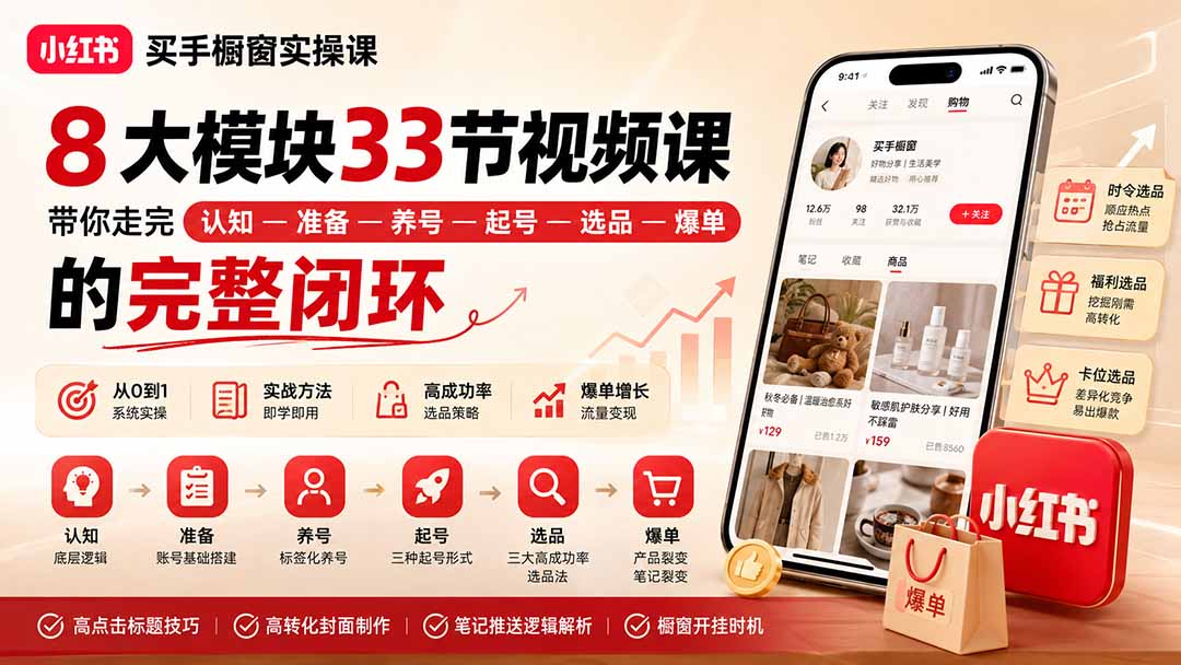 小红书买手橱窗实操课：8大模块33节视频课，带你走完”认知—准备—养号—起号—选品—爆单”的完整闭环-网创之家