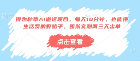 得物种草AI搬运项目，每天10分钟，也能挣生活费的野路子，团队实测两三天出单-网创之家