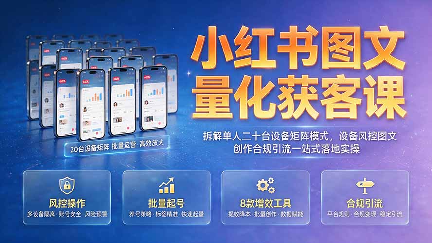 小红书图文量化获客课｜拆解单人二十台设备矩阵模式，设备风控图文创作合规引流一站式落地实操-网创之家