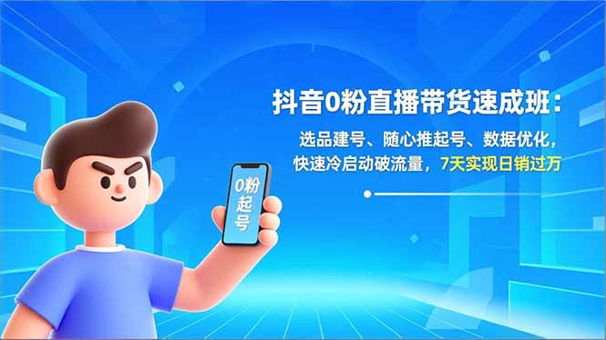 抖音0粉直播带货速成班：选品建号、随心推起号、数据优化，快速冷启动破流量，7天实现日销过万-网创之家