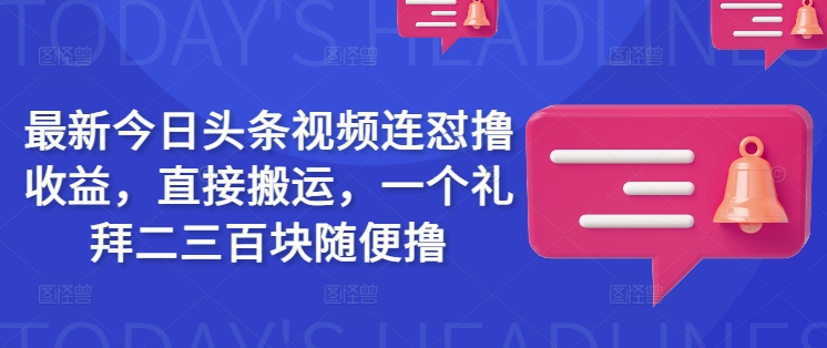 最新今日头条视频连怼撸收益，直接搬运，一个礼拜二三百块随便撸-网创之家