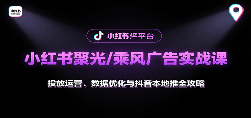 小红书聚光/乘风广告实战课:投放运营、数据优化与抖音本地推全攻略-网创之家