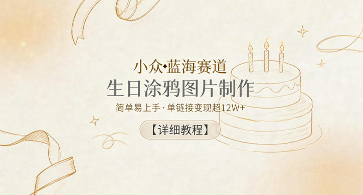 小众蓝海赛道，生日涂鸦图片制作，简单易上手，单链接变现超12W+【详细教程】-网创之家