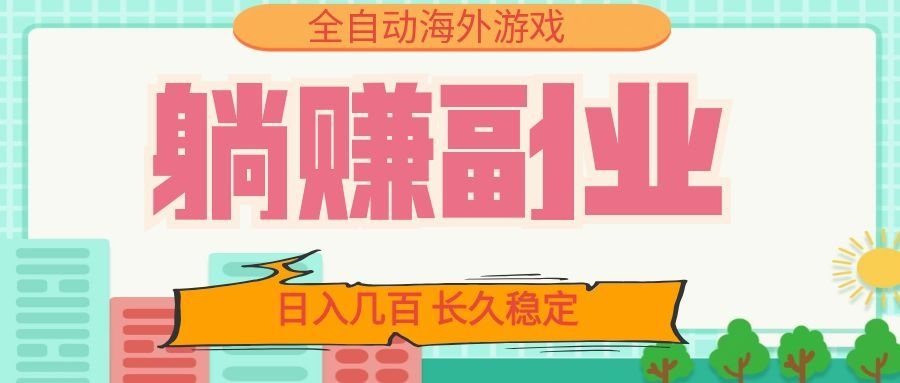 全自动海外游戏躺赚副业：日入几百，长久稳定，小白可操作！-网创之家