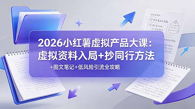 2026小红薯虚拟产品大课：虚拟资料入局+抄同行方法+图文笔记+低风险引流全攻略-网创之家