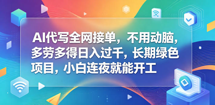 AI代写全网接单，不用动脑，多劳多得日入过千，长期绿色项目，小白连夜就能开工【揭秘】-网创之家