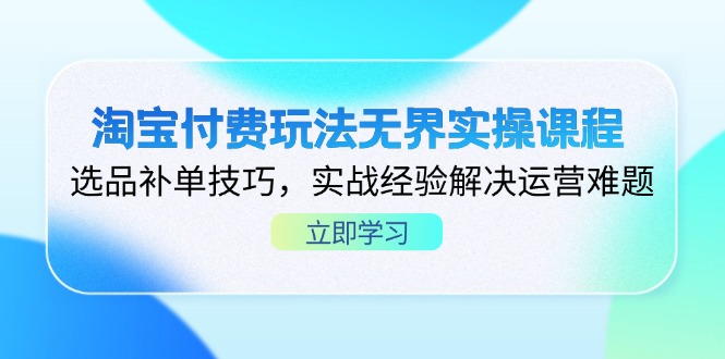 淘宝付费玩法无界实操课程,选品补单技巧,实战经验解决运营难题-网创之家