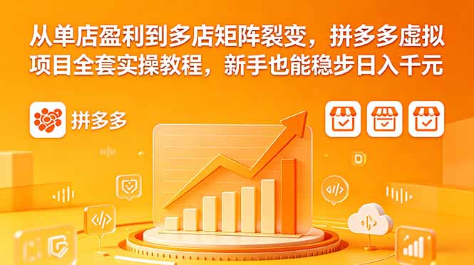 从单店盈利到多店矩阵裂变，拼多多虚拟项目全套实操教程，新手也能稳步日入千元-网创之家