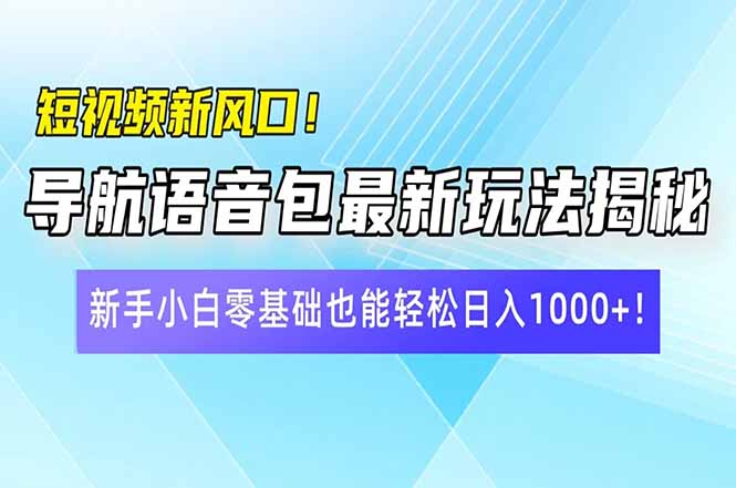 短视频新风口！导航语音包最新玩法揭秘，新手小白零基础也能轻松日入10…-网创之家