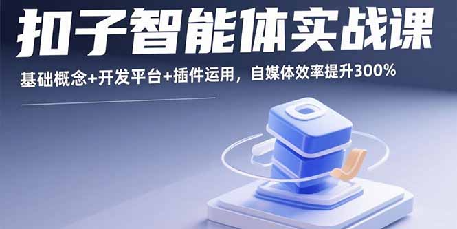 扣子智能体实战课,基础概念+开发平台+插件运用,自媒体效率提升300%-网创之家