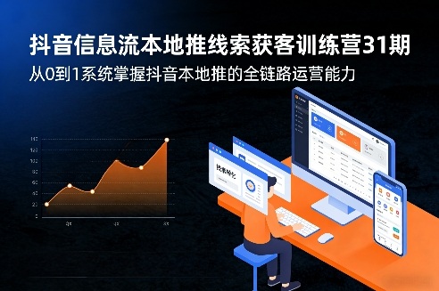 抖音信息流本地推线索获客训练营31期，从0到1系统掌握抖音本地推的全链路运营能力(更新0421)-网创之家