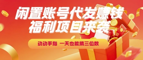 福利项目来袭，闲置账号代发挣钱，动动手指，一天也能搞三位数【揭秘】-网创之家
