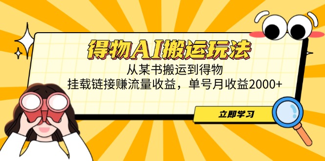 得物AI搬运玩法,从某书搬运到得物,挂载链接赚流量收益,单号月收益2000+-网创之家