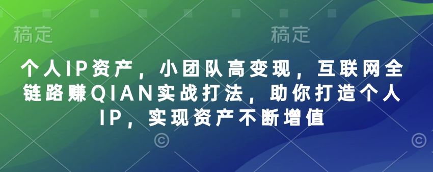 个人IP资产，小团队高变现，互联网全链路赚QIAN实战打法，助你打造个人IP，实现资产不断增值-网创之家