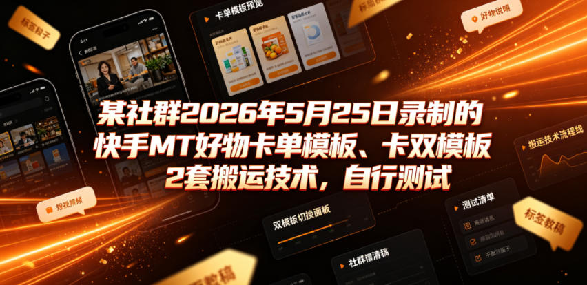 某社群2026年5月25日录制的快手MT好物卡单模板、卡双模板2套搬运技术，自行测试-网创之家