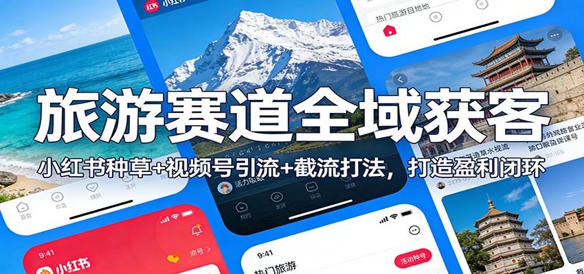 旅游赛道全域获客：小红书种草+视频号引流+截流打法，打造盈利闭环-网创之家