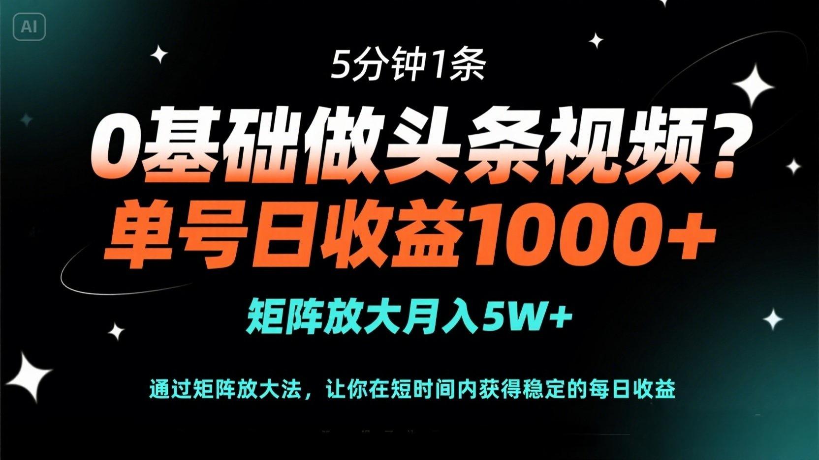 0基础做头条视频？5分钟1条，单号日收益1000+，矩阵放大月入5W+-网创之家