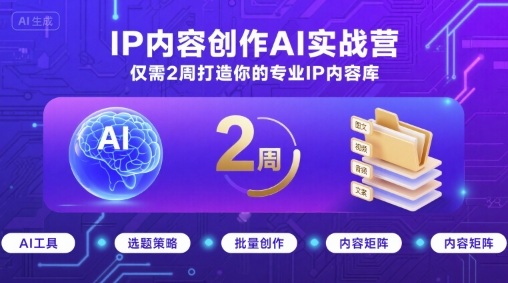 IP内容创作AI实战营,仅需2周打造你的专业IP内容库-网创之家