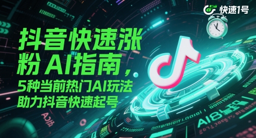 抖音快速涨粉AI指南,5种当前热门AI玩法,助力抖音快速起号-网创之家