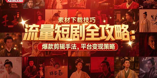流量短剧全攻略：素材下载技巧，爆款剪辑手法，平台变现策略-网创之家