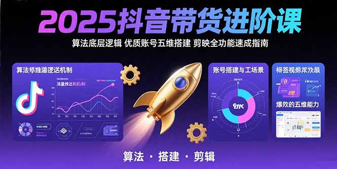 2025抖音带货进阶课:算法底层逻辑,优质账号五维搭建,剪映全功能速成指南-网创之家