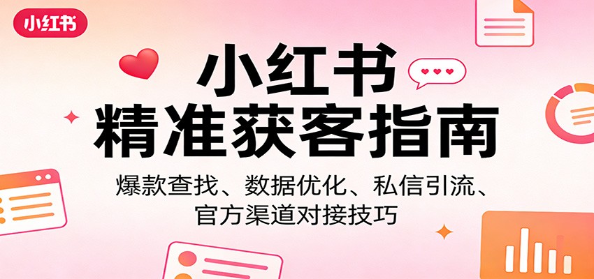 小红书精准获客指南：爆款查找、数据优化、私信引流、官方渠道对接技巧-网创之家