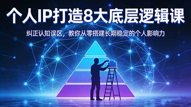 付费文章：个人IP打造8大底层逻辑课：纠正认知误区，教你从零搭建长期稳定的个人影响力-网创之家