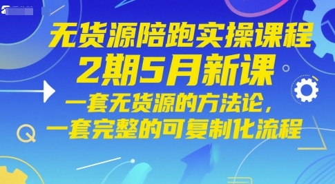 无货源陪跑实操课程2期5月新课,一套无货源的方法论,一套完整的可复制化流程-网创之家