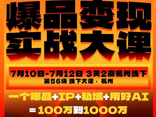 爆品变现实战大课，从爆品，到流量，到成交，一个爆品+IP+私域+用好AI=100W到1000W(7月10-12日)-网创之家