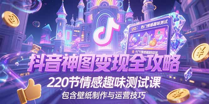 抖音神图变现全攻略,220节情感趣味测试课,包含壁纸制作与运营技巧-网创之家