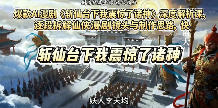 爆款AI漫剧《斩仙台下我震惊了诸神》深度解析课，逐段拆解仙侠漫剧镜头与制作思路，快速复刻爆款创作模式-网创之家