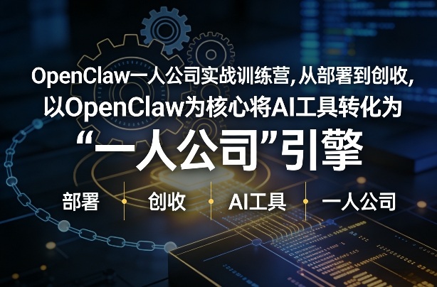 OpenClaw小龙虾+一人公司实战训练营，从部署到创收，将AI工具转化为“一人公司”引擎，低成本变现(更新)-网创之家