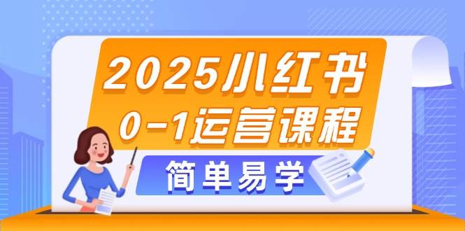 2025小红书0-1运营课程,选品、素材、笔记制作与发布技巧-网创之家