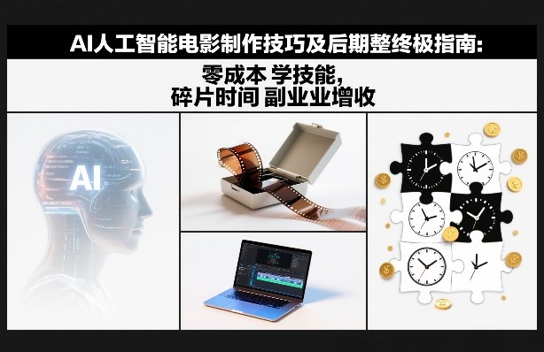 AI人工智能电影制作技巧及后期完整终极指南：零成本学技能，碎片时间副业增收-网创之家