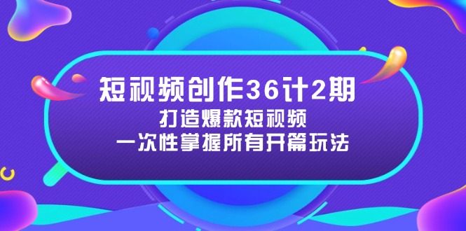 短视频创作36计2期：打造爆款短视频所需的各类开篇技巧，提升视频吸引力-网创之家
