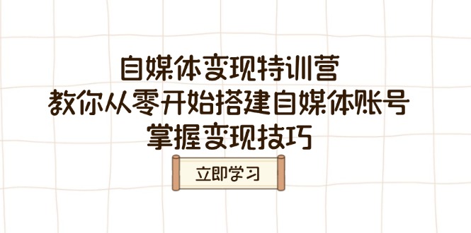 自媒体变现特训营，教你从零开始搭建自媒体账号，掌握变现技巧-网创之家