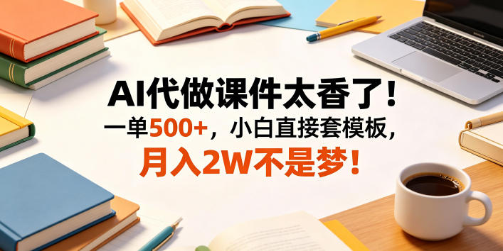AI代做课件太香了！一单500+，小白直接套模板，月入2W不是梦！【揭秘】-网创之家