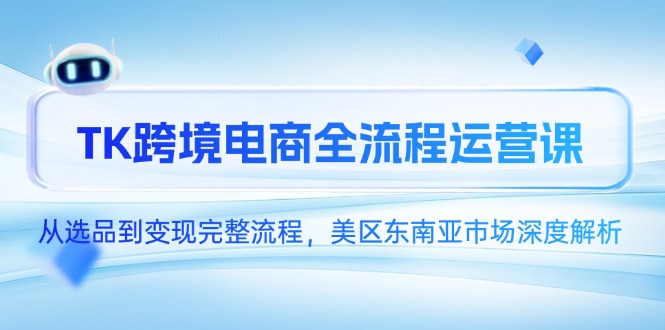 TK跨境电商全流程运营课，从选品到变现完整流程，美区东南亚市场深度解析-网创之家